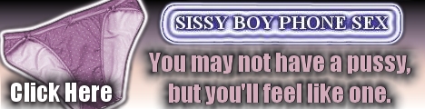 Sissy Boy Phone Sex ... You may not have a pussy but you WILL feel like one!